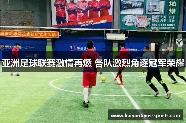 亚洲足球联赛激情再燃 各队激烈角逐冠军荣耀
