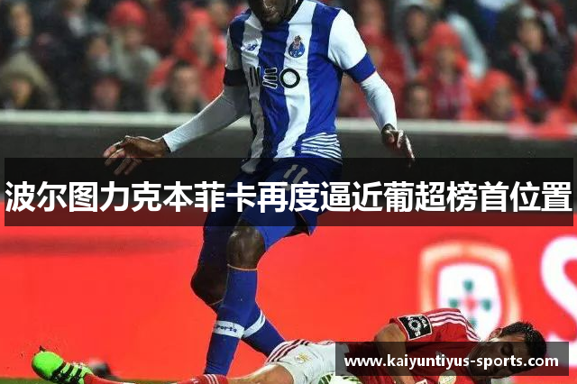 波尔图力克本菲卡再度逼近葡超榜首位置