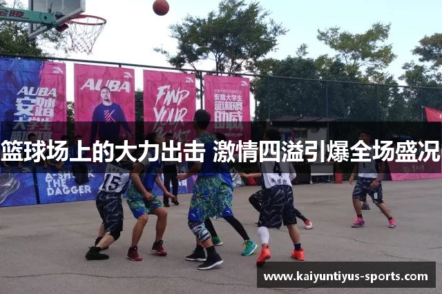 篮球场上的大力出击 激情四溢引爆全场盛况