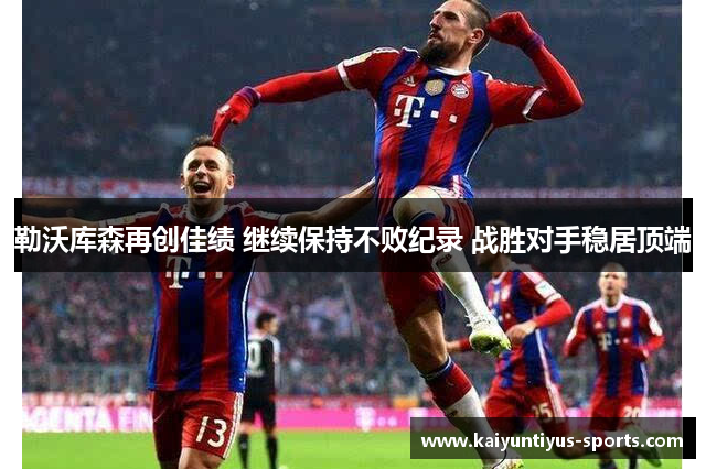 勒沃库森再创佳绩 继续保持不败纪录 战胜对手稳居顶端