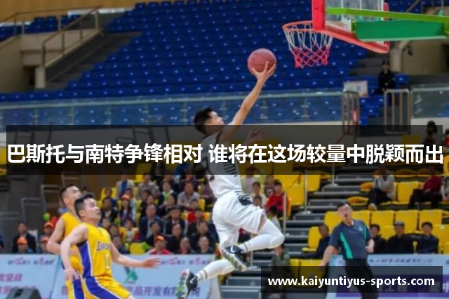 巴斯托与南特争锋相对 谁将在这场较量中脱颖而出