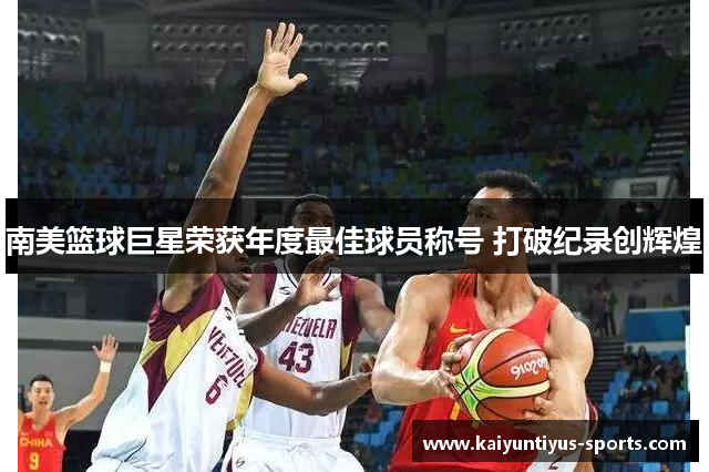 南美篮球巨星荣获年度最佳球员称号 打破纪录创辉煌
