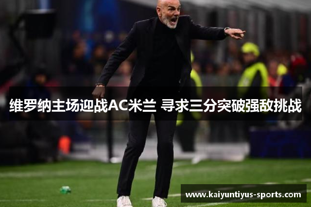 维罗纳主场迎战AC米兰 寻求三分突破强敌挑战