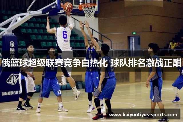 俄篮球超级联赛竞争白热化 球队排名激战正酣
