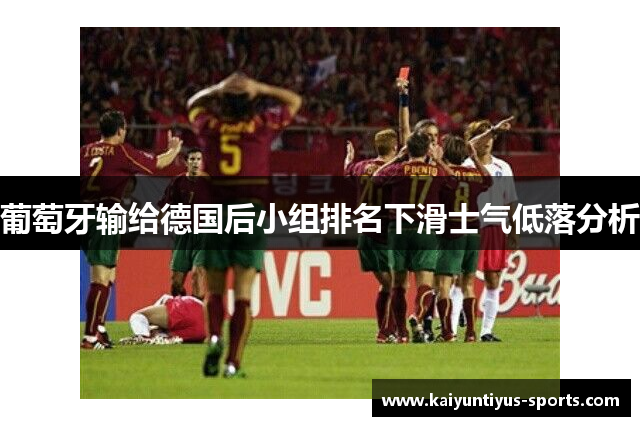 葡萄牙输给德国后小组排名下滑士气低落分析