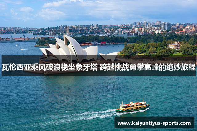 瓦伦西亚乘风破浪稳坐象牙塔 跨越挑战勇攀高峰的绝妙旅程