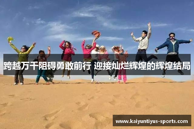 跨越万千阻碍勇敢前行 迎接灿烂辉煌的辉煌结局