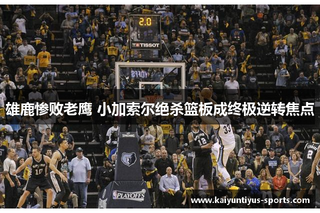 雄鹿惨败老鹰 小加索尔绝杀篮板成终极逆转焦点