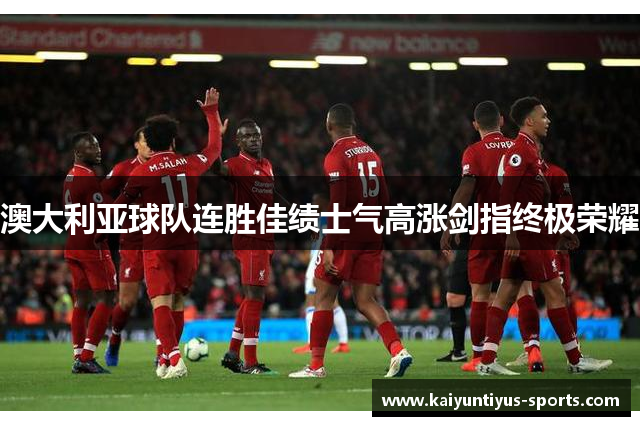 澳大利亚球队连胜佳绩士气高涨剑指终极荣耀