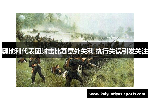 奥地利代表团射击比赛意外失利 执行失误引发关注