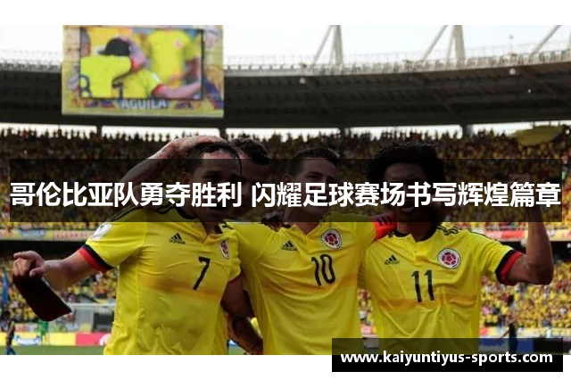 哥伦比亚队勇夺胜利 闪耀足球赛场书写辉煌篇章