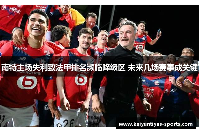 南特主场失利致法甲排名濒临降级区 未来几场赛事成关键