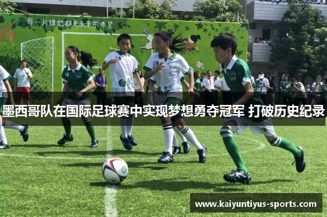 墨西哥队在国际足球赛中实现梦想勇夺冠军 打破历史纪录