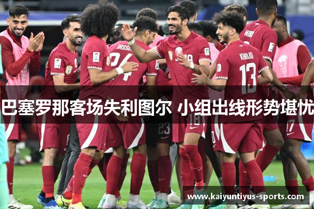 巴塞罗那客场失利图尔 小组出线形势堪忧