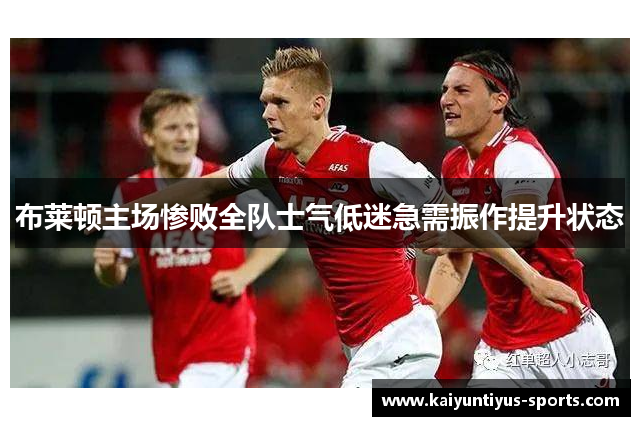 布莱顿主场惨败全队士气低迷急需振作提升状态