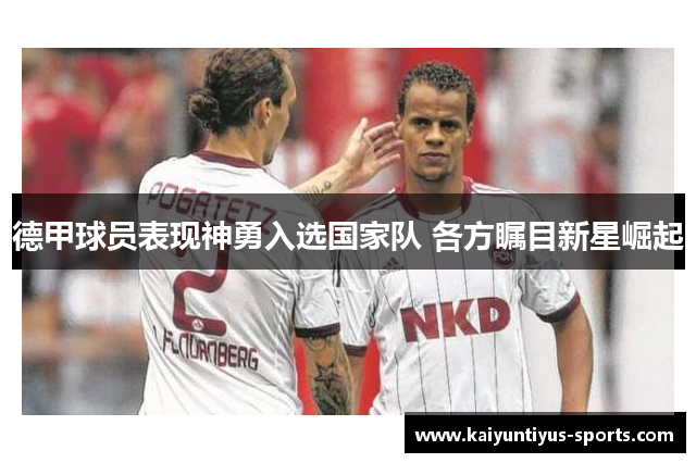 德甲球员表现神勇入选国家队 各方瞩目新星崛起