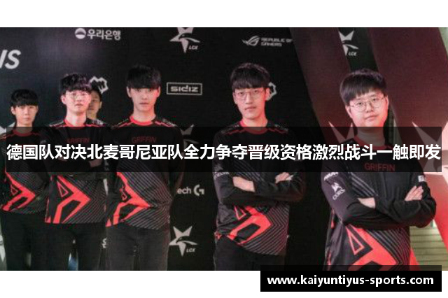 德国队对决北麦哥尼亚队全力争夺晋级资格激烈战斗一触即发