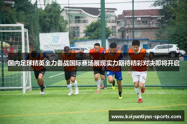 国内足球精英全力备战国际赛场展现实力期待精彩对决即将开启