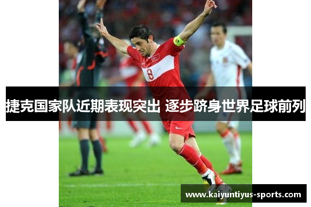 捷克国家队近期表现突出 逐步跻身世界足球前列