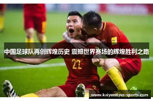 中国足球队再创辉煌历史 震撼世界赛场的辉煌胜利之路