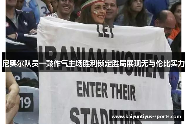 尼奥尔队员一鼓作气主场胜利锁定胜局展现无与伦比实力