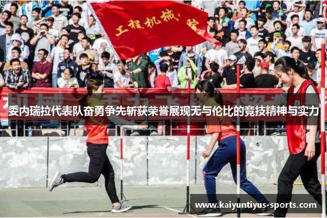 委内瑞拉代表队奋勇争先斩获荣誉展现无与伦比的竞技精神与实力