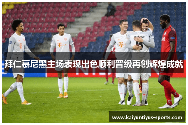 拜仁慕尼黑主场表现出色顺利晋级再创辉煌成就