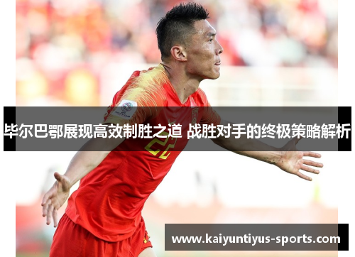 毕尔巴鄂展现高效制胜之道 战胜对手的终极策略解析