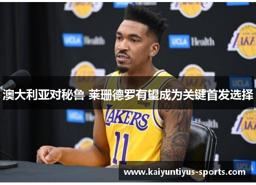 澳大利亚对秘鲁 莱珊德罗有望成为关键首发选择