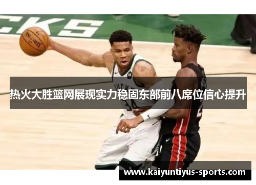 热火大胜篮网展现实力稳固东部前八席位信心提升