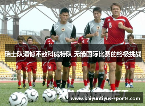 瑞士队遗憾不敌科威特队 无缘国际比赛的终极挑战