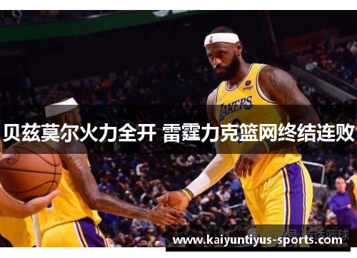 贝兹莫尔火力全开 雷霆力克篮网终结连败