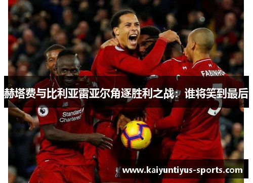赫塔费与比利亚雷亚尔角逐胜利之战：谁将笑到最后