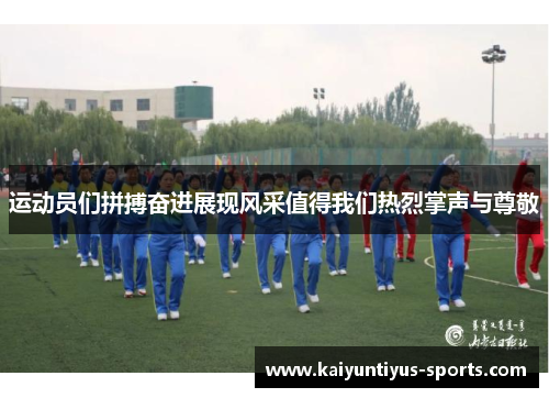 运动员们拼搏奋进展现风采值得我们热烈掌声与尊敬