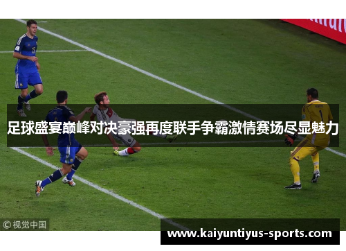 足球盛宴巅峰对决豪强再度联手争霸激情赛场尽显魅力