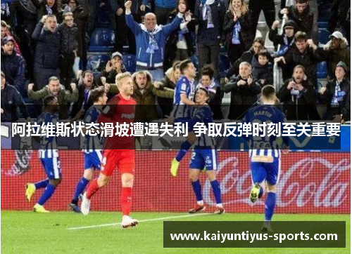 阿拉维斯状态滑坡遭遇失利 争取反弹时刻至关重要