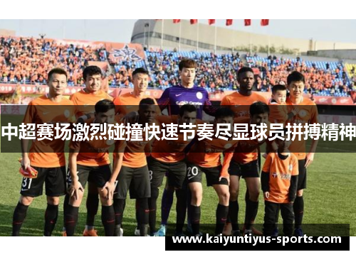 中超赛场激烈碰撞快速节奏尽显球员拼搏精神