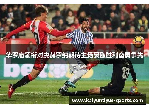 华罗庙领衔对决赫罗纳期待主场豪取胜利奋勇争先