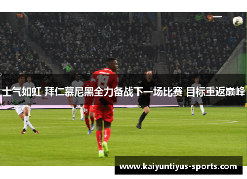 士气如虹 拜仁慕尼黑全力备战下一场比赛 目标重返巅峰