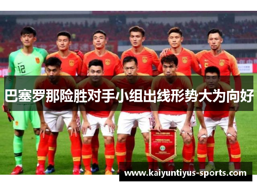巴塞罗那险胜对手小组出线形势大为向好