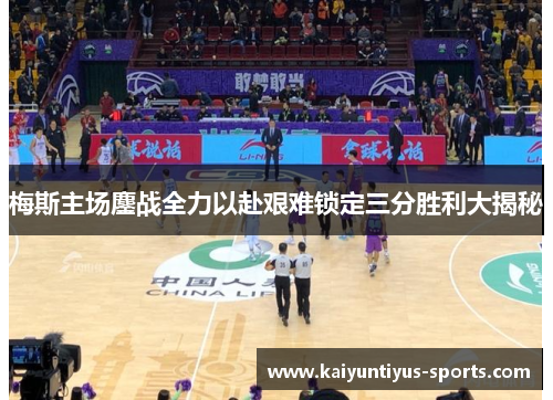 梅斯主场鏖战全力以赴艰难锁定三分胜利大揭秘