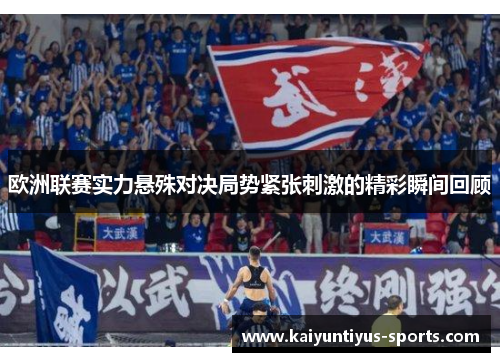 欧洲联赛实力悬殊对决局势紧张刺激的精彩瞬间回顾