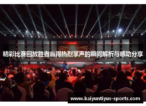 精彩比赛回放胜者赢得热烈掌声的瞬间解析与感动分享