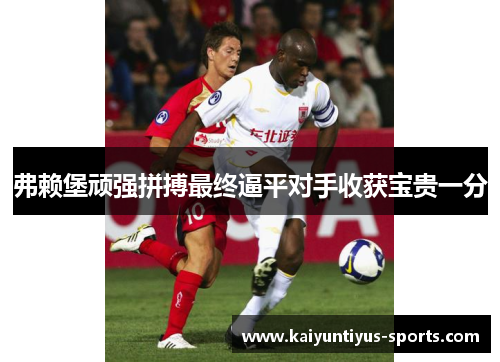 弗赖堡顽强拼搏最终逼平对手收获宝贵一分