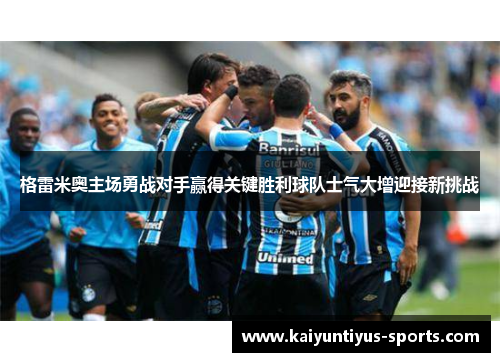 格雷米奥主场勇战对手赢得关键胜利球队士气大增迎接新挑战