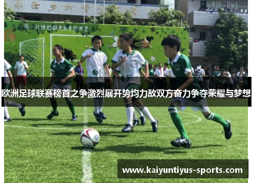 欧洲足球联赛榜首之争激烈展开势均力敌双方奋力争夺荣耀与梦想