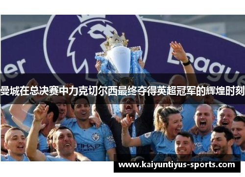 曼城在总决赛中力克切尔西最终夺得英超冠军的辉煌时刻