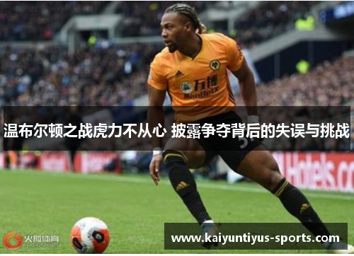 温布尔顿之战虎力不从心 披露争夺背后的失误与挑战