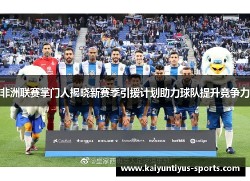 非洲联赛掌门人揭晓新赛季引援计划助力球队提升竞争力