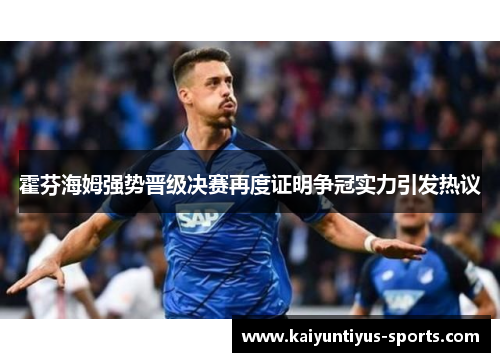 霍芬海姆强势晋级决赛再度证明争冠实力引发热议